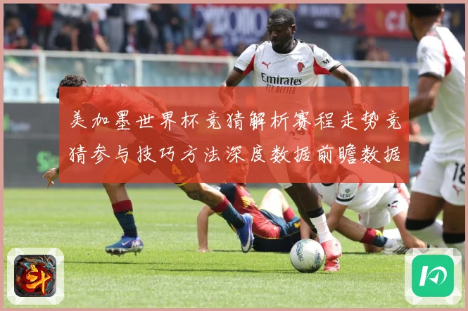 美加墨世界杯竞猜解析赛程走势竞猜参与技巧方法深度数据前瞻数据研判-深度解析
