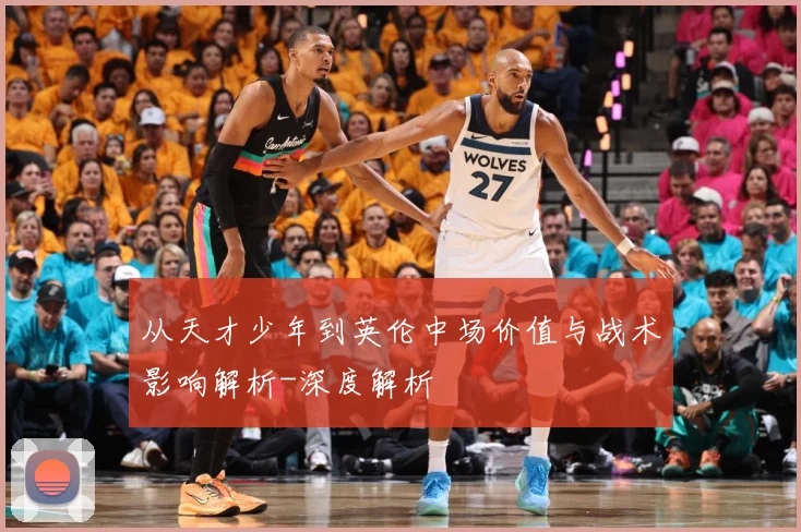 从天才少年到英伦中场价值与战术影响解析-深度解析