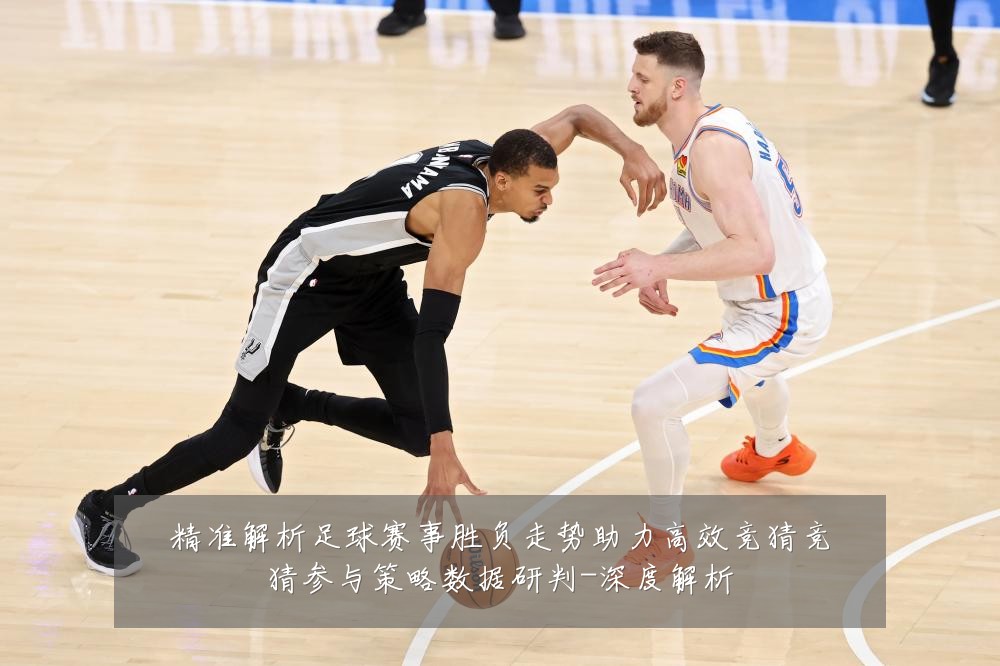 精准解析足球赛事胜负走势助力高效竞猜竞猜参与策略数据研判-深度解析