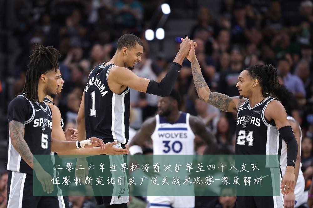 二零二六年世界杯将首次扩军至四十八支队伍赛制新变化引发广泛关战术观察-深度解析