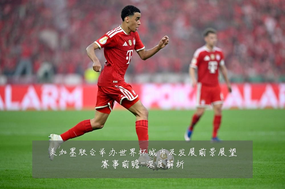 美加墨联合举办世界杯城市及发展前景展望赛事前瞻-深度解析