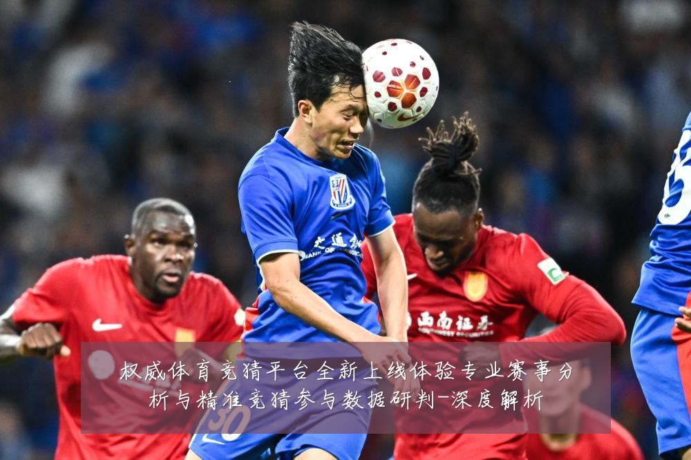 权威体育竞猜平台全新上线体验专业赛事分析与精准竞猜参与数据研判-深度解析